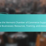 How the Vermont Chamber of Commerce Supports Local Businesses: Resources, Training, and Advocacy