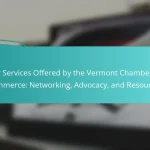 Key Services Offered by the Vermont Chamber of Commerce: Networking, Advocacy, and Resources