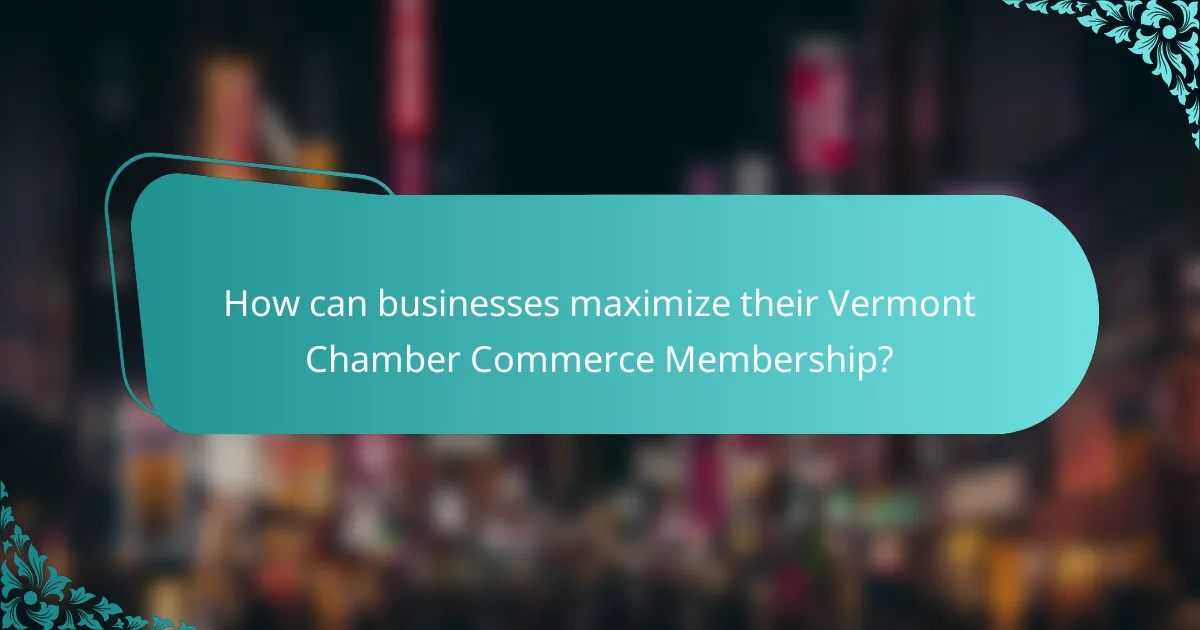 How can businesses maximize their Vermont Chamber Commerce Membership?