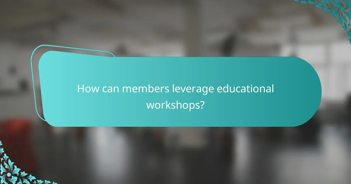 How can members leverage educational workshops?
