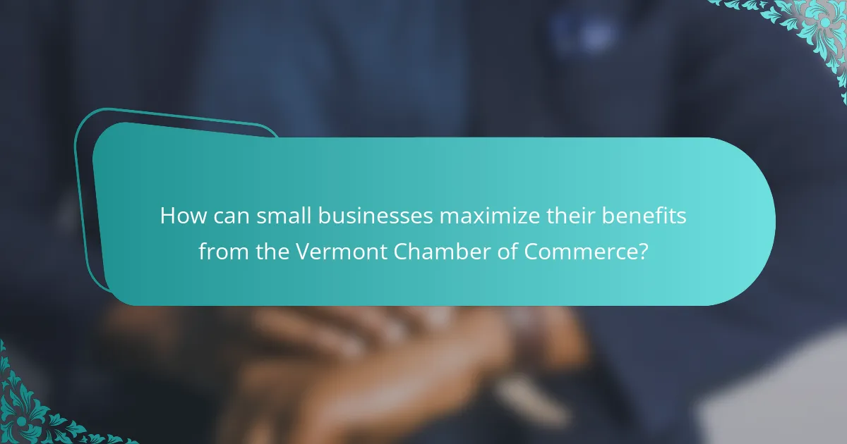 How can small businesses maximize their benefits from the Vermont Chamber of Commerce?