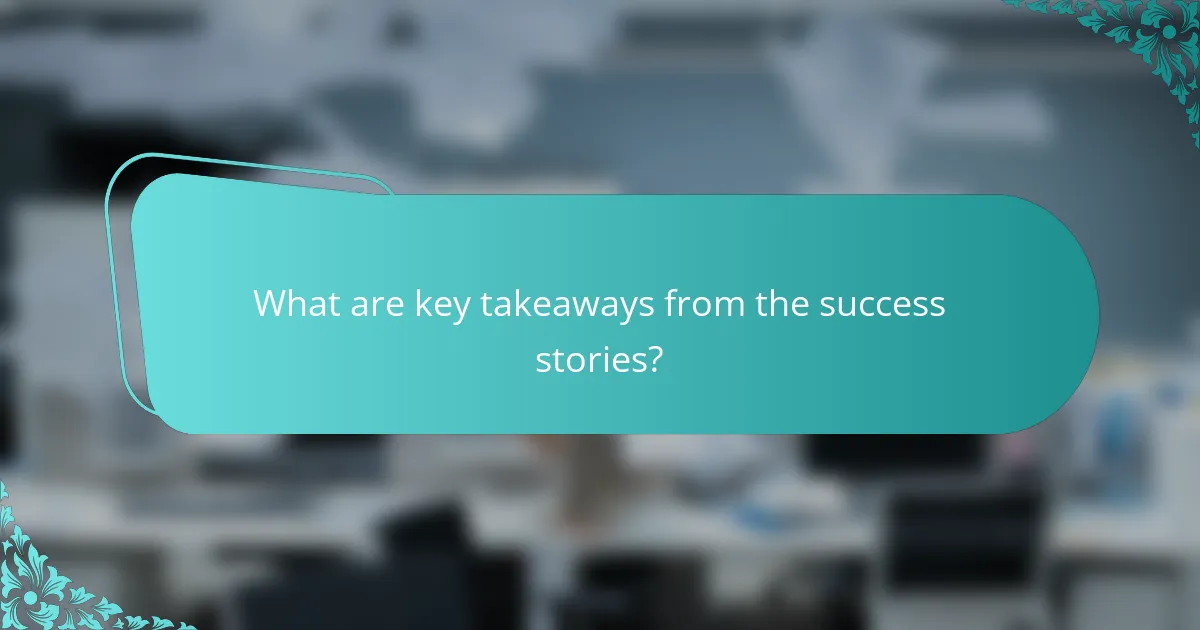 What are key takeaways from the success stories?