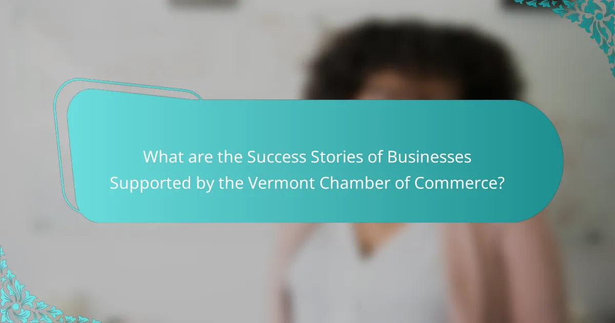 What are the Success Stories of Businesses Supported by the Vermont Chamber of Commerce?