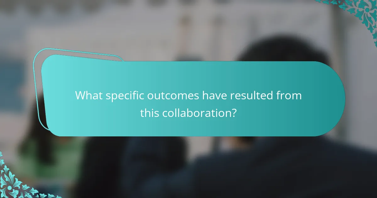 What specific outcomes have resulted from this collaboration?